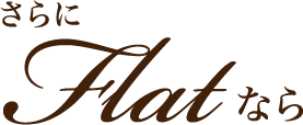 さらに Flatなら
